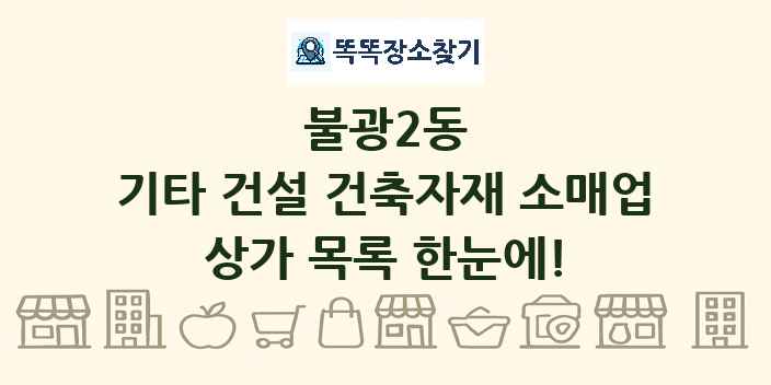 불광2동 기타 건설 건축자재 소매업 상가 목록 및 정보