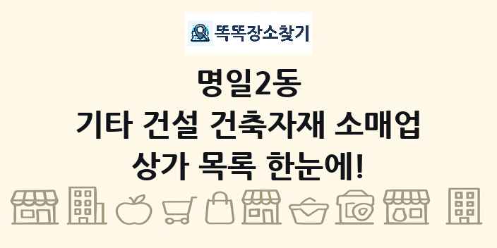 명일2동 기타 건설 건축자재 소매업 상가 목록 및 정보