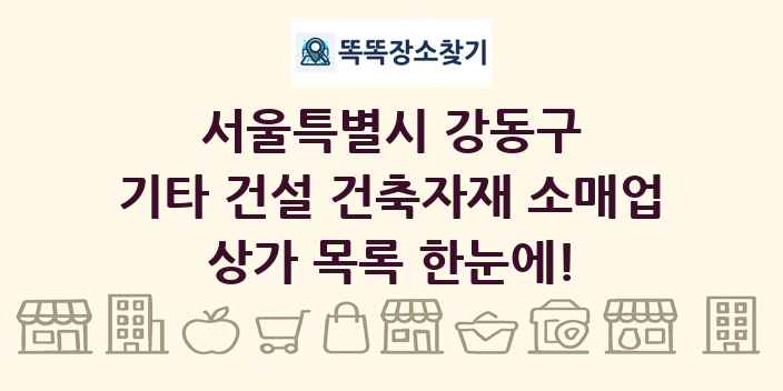 서울특별시 강동구 기타 건설 건축자재 소매업 상가 목록 및 정보