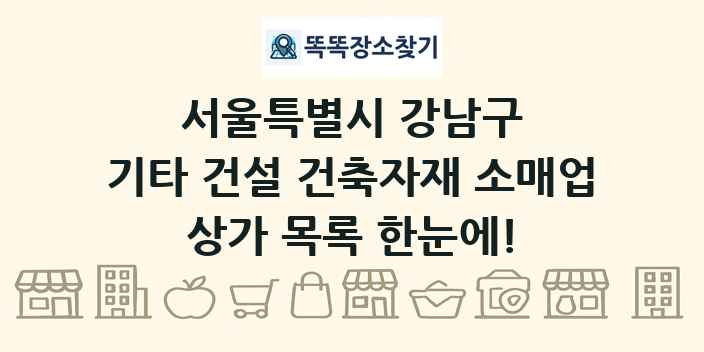 서울특별시 강남구 기타 건설 건축자재 소매업 상가 목록 및 정보