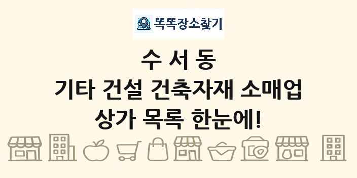 수서동 기타 건설 건축자재 소매업 상가 목록 및 정보