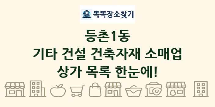 등촌1동 기타 건설 건축자재 소매업 상가 목록 및 정보