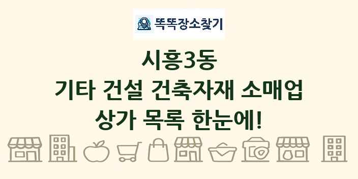 시흥3동 기타 건설 건축자재 소매업 상가 목록 및 정보