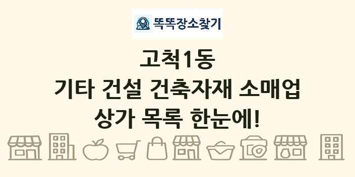 고척1동 기타 건설 건축자재 소매업 상가 목록 및 정보