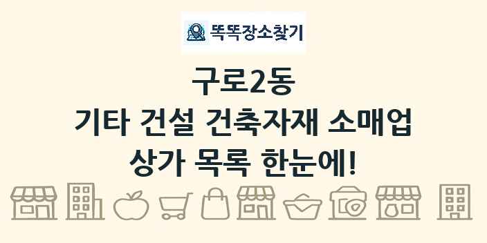 구로2동 기타 건설 건축자재 소매업 상가 목록 및 정보
