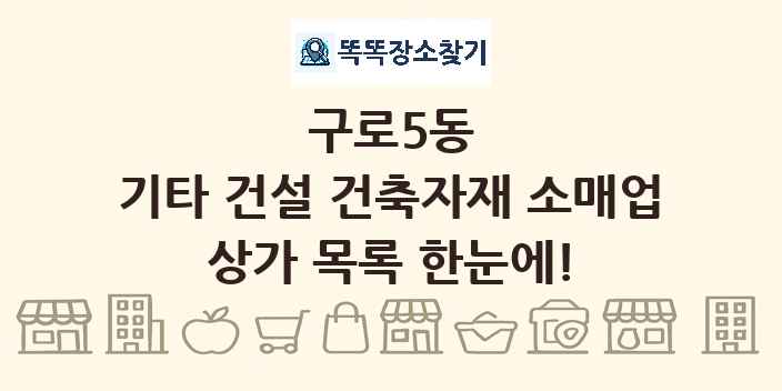 구로5동 기타 건설 건축자재 소매업 상가 목록 및 정보