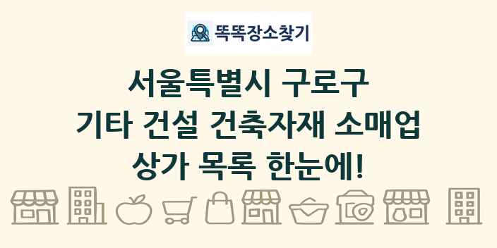 서울특별시 구로구 기타 건설 건축자재 소매업 상가 목록 및 정보