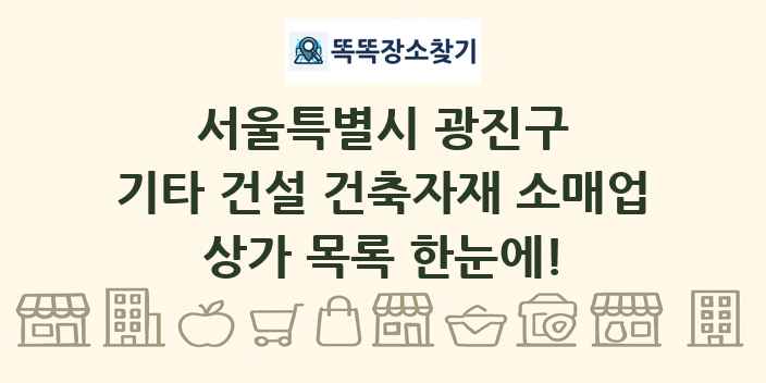 서울특별시 광진구 기타 건설 건축자재 소매업 상가 목록 및 정보