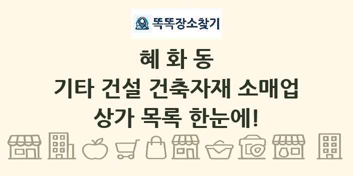혜화동 기타 건설 건축자재 소매업 상가 목록 및 정보