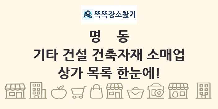 명동 기타 건설 건축자재 소매업 상가 목록 및 정보