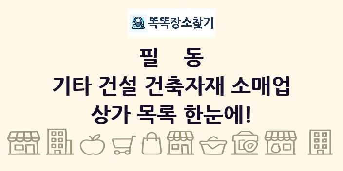 필동 기타 건설 건축자재 소매업 상가 목록 및 정보