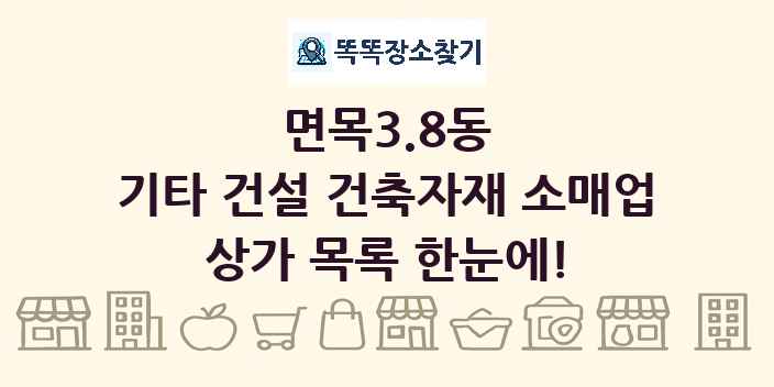 면목3.8동 기타 건설 건축자재 소매업 상가 목록 및 정보