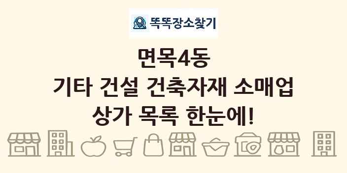 면목4동 기타 건설 건축자재 소매업 상가 목록 및 정보