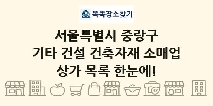 서울특별시 중랑구 기타 건설 건축자재 소매업 상가 목록 및 정보