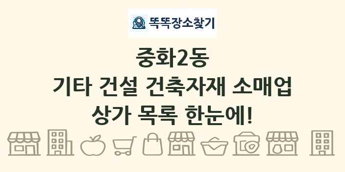 중화2동 기타 건설 건축자재 소매업 상가 목록 및 정보