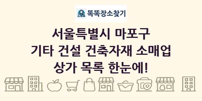 서울특별시 마포구 기타 건설 건축자재 소매업 상가 목록 및 정보