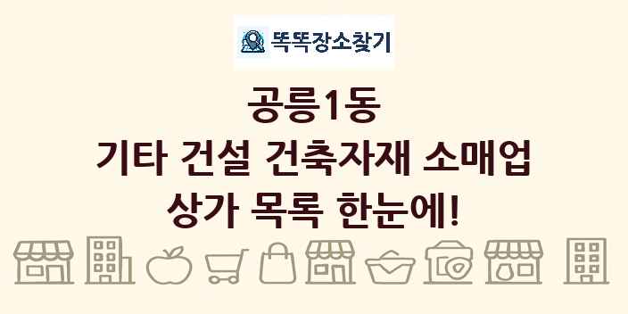 공릉1동 기타 건설 건축자재 소매업 상가 목록 및 정보