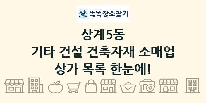 상계5동 기타 건설 건축자재 소매업 상가 목록 및 정보
