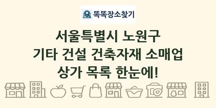 서울특별시 노원구 기타 건설 건축자재 소매업 상가 목록 및 정보