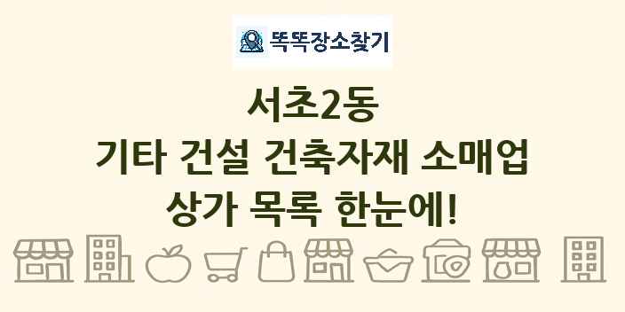 서초2동 기타 건설 건축자재 소매업 상가 목록 및 정보