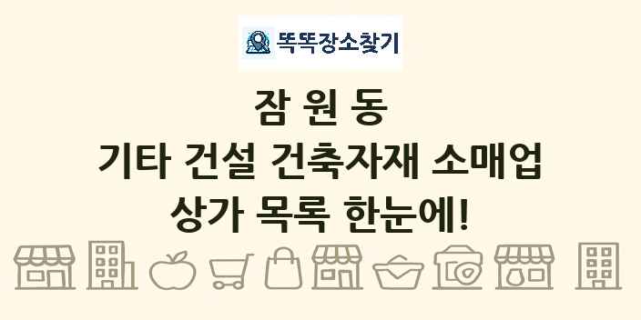 잠원동 기타 건설 건축자재 소매업 상가 목록 및 정보