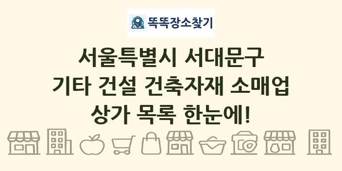 서울특별시 서대문구 기타 건설 건축자재 소매업 상가 목록 및 정보