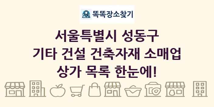 서울특별시 성동구 기타 건설 건축자재 소매업 상가 목록 및 정보
