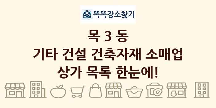목3동 기타 건설 건축자재 소매업 상가 목록 및 정보