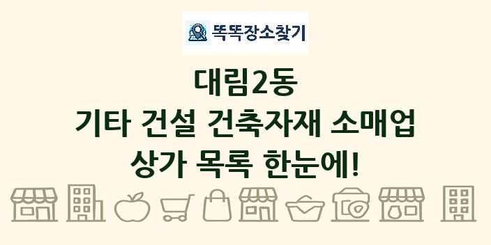 대림2동 기타 건설 건축자재 소매업 상가 목록 및 정보