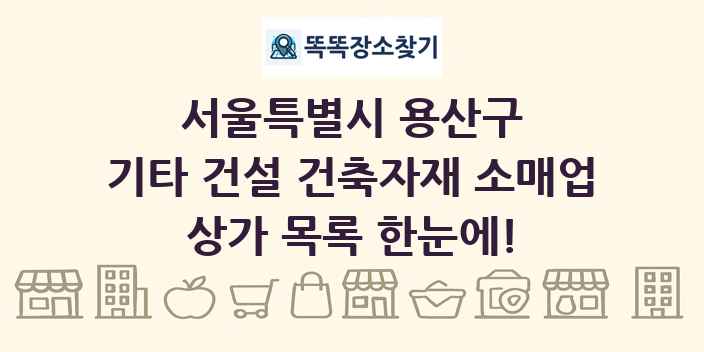 서울특별시 용산구 기타 건설 건축자재 소매업 상가 목록 및 정보