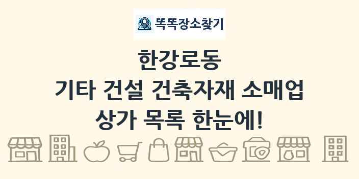 한강로동 기타 건설 건축자재 소매업 상가 목록 및 정보