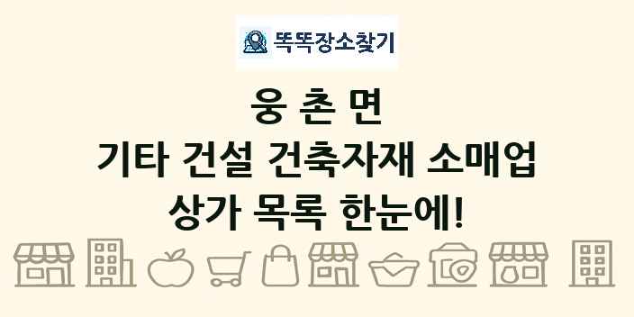 웅촌면 기타 건설 건축자재 소매업 상가 목록 및 정보