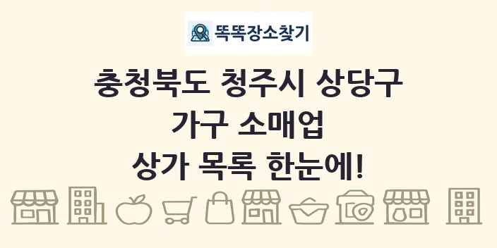 충청북도 청주시 상당구 가구 소매업 상가 목록 및 정보