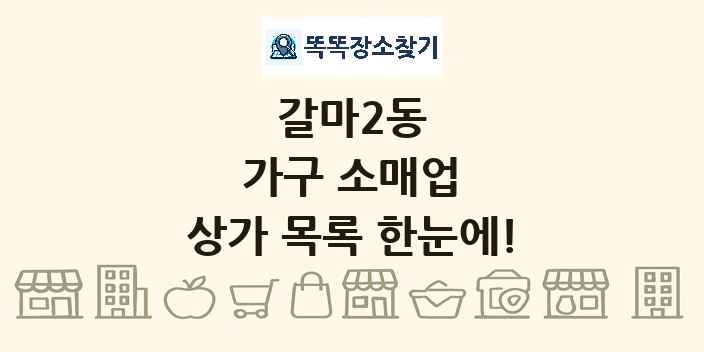 갈마2동 가구 소매업 상가 목록 및 정보