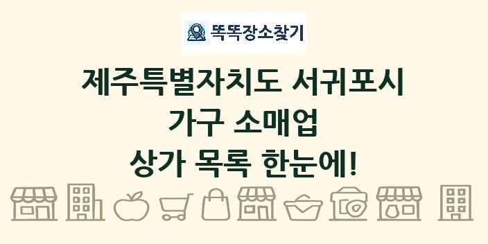 제주특별자치도 서귀포시 가구 소매업 상가 목록 및 정보