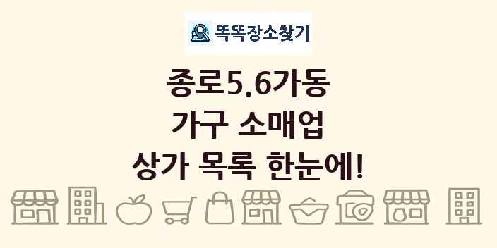 종로5.6가동 가구 소매업 상가 목록 및 정보