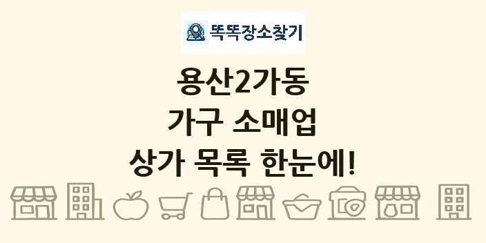 용산2가동 가구 소매업 상가 목록 및 정보