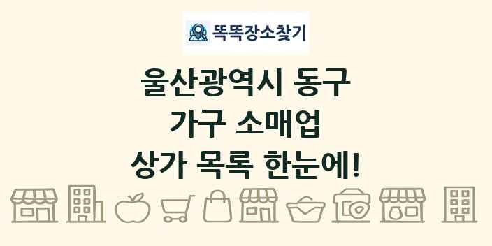 울산광역시 동구 가구 소매업 상가 목록 및 정보
