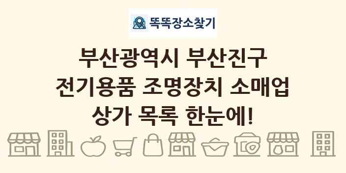 부산광역시 부산진구 전기용품 조명장치 소매업 상가 목록 및 정보