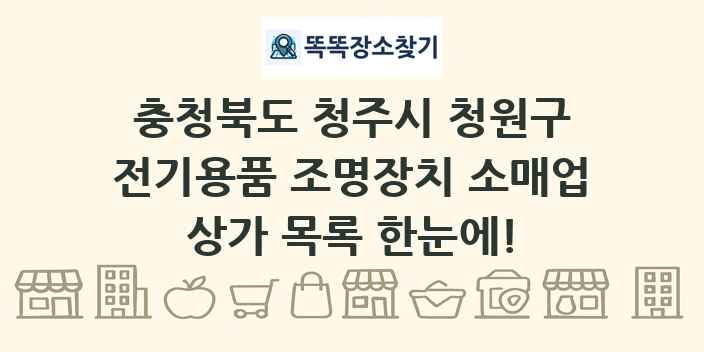 충청북도 청주시 청원구 전기용품 조명장치 소매업 상가 목록 및 정보