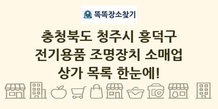 충청북도 청주시 흥덕구 전기용품 조명장치 소매업 상가 목록 및 정보