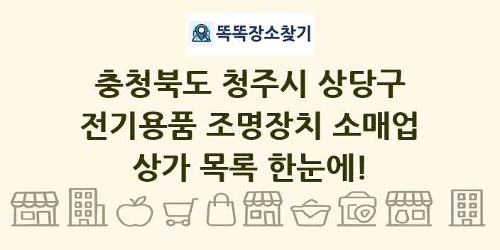 충청북도 청주시 상당구 전기용품 조명장치 소매업 상가 목록 및 정보