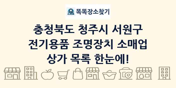충청북도 청주시 서원구 전기용품 조명장치 소매업 상가 목록 및 정보
