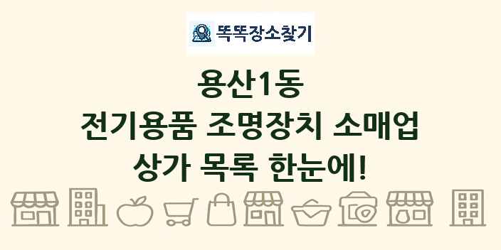 용산1동 전기용품 조명장치 소매업 상가 목록 및 정보