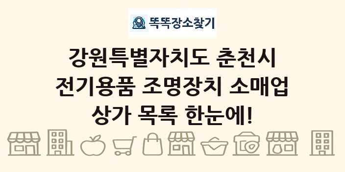 강원특별자치도 춘천시 전기용품 조명장치 소매업 상가 목록 및 정보