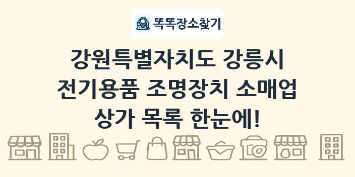 강원특별자치도 강릉시 전기용품 조명장치 소매업 상가 목록 및 정보