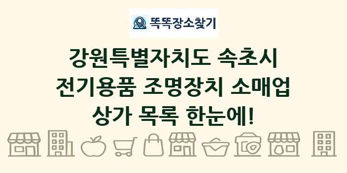 강원특별자치도 속초시 전기용품 조명장치 소매업 상가 목록 및 정보