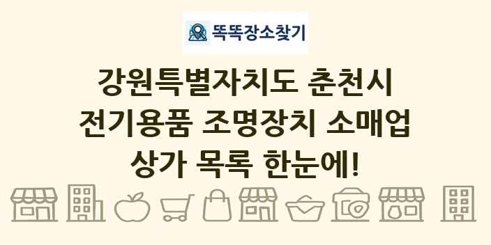 강원특별자치도 춘천시 전기용품 조명장치 소매업 상가 목록 및 정보