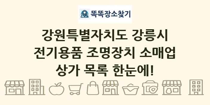 강원특별자치도 강릉시 전기용품 조명장치 소매업 상가 목록 및 정보