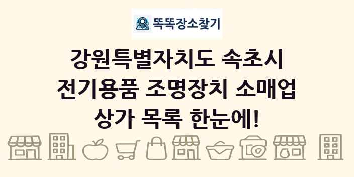 강원특별자치도 속초시 전기용품 조명장치 소매업 상가 목록 및 정보